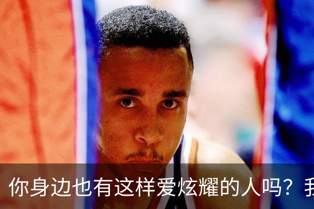 你身边也有这样爱炫耀的人吗？我忍不住想笑了！