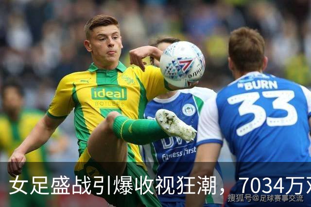 女足盛战引爆收视狂潮，7034万观众齐聚大屏！