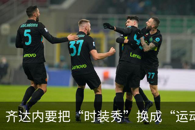 齐达内要把“时装秀”换成“运动风”，克莱枫丹的新气象！